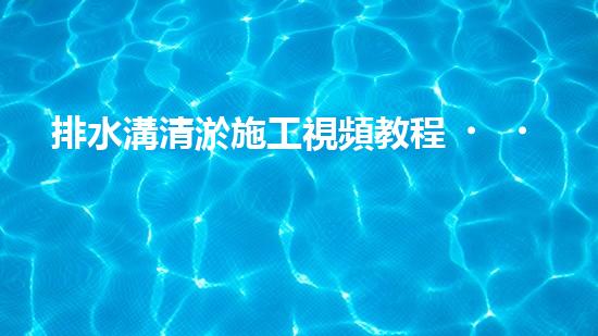 排水溝清淤施工視頻教程？好用嗎！